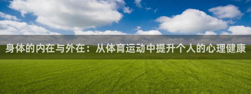 中欧体育zoty下载：身体的内在与外在：从体育运动中提升个人的心理健康