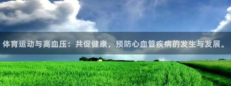 zyty中欧体育平台：体育运动与高血压：共促健康，预防心血管疾病的发生与发展。