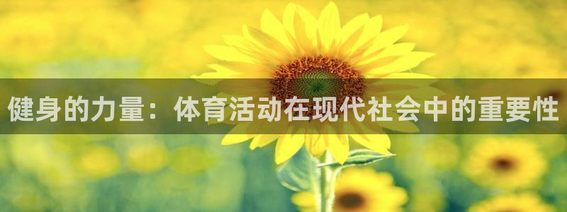 中欧体育最新地址：健身的力量：体育活动在现代社会中的重要性