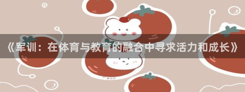 kok中欧体育登录：《军训：在体育与教育的融合中寻求活力和成长》