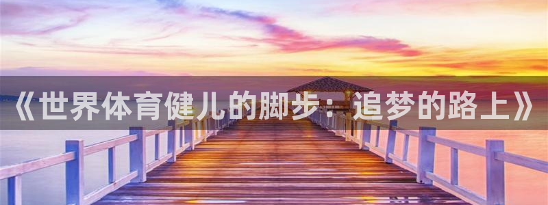 中欧体育官网入口：《世界体育健儿的脚步：追梦的路上》
