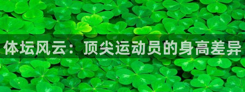 zyty中欧体育平台：体坛风云：顶尖运动员的身高差异