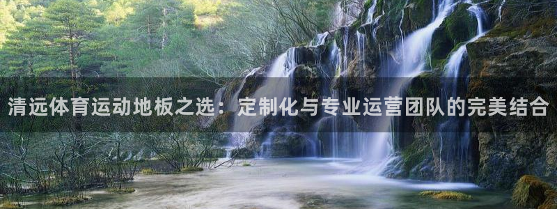 中欧体育kok：清远体育运动地板之选：定制化与专业运营团队的完美结合