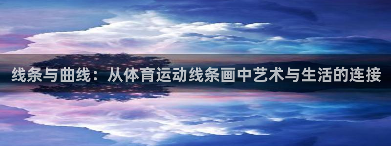 中欧体育李勇鸿：线条与曲线：从体育运动线条画中艺术与生活的连接