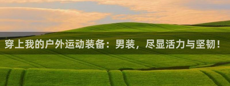 中欧体育最新地址：穿上我的户外运动装备：男装，尽显活力与坚韧！